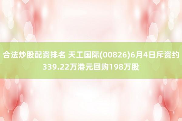 合法炒股配资排名 天工国际(00826)6月4日斥资约339.22万港元回购198万股