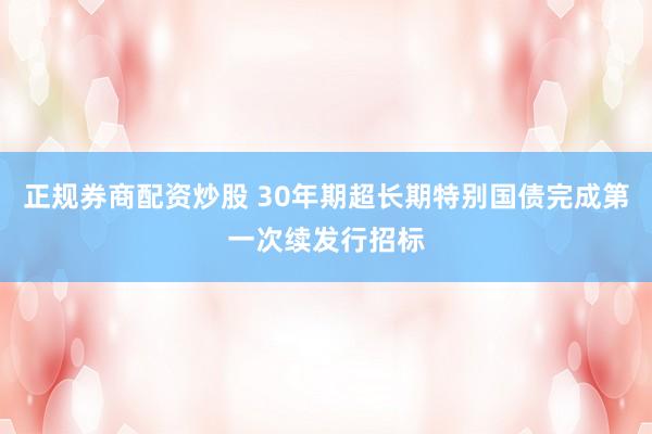 正规券商配资炒股 30年期超长期特别国债完成第一次续发行招标