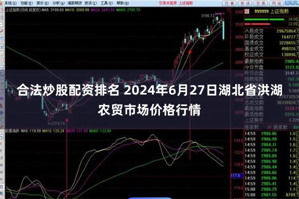 合法炒股配资排名 2024年6月27日湖北省洪湖农贸市场价格行情