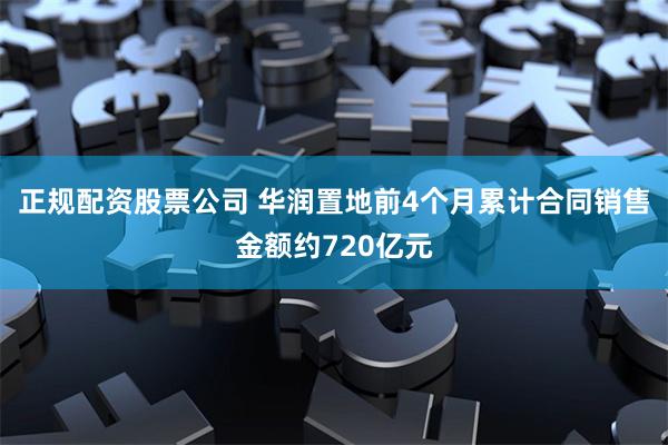 正规配资股票公司 华润置地前4个月累计合同销售金额约720亿元