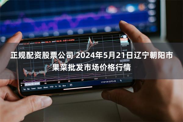 正规配资股票公司 2024年5月21日辽宁朝阳市果菜批发市场价格行情