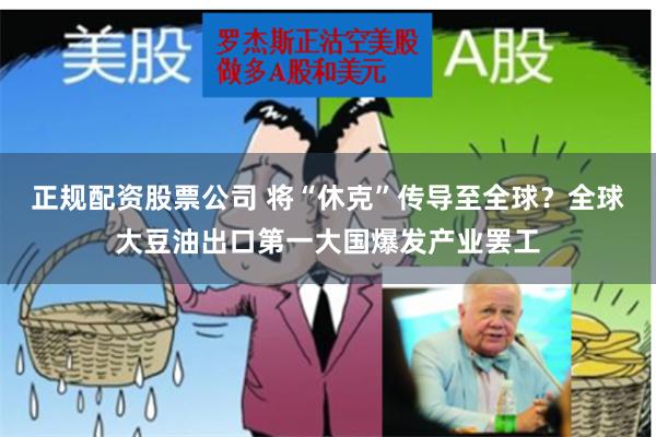 正规配资股票公司 将“休克”传导至全球？全球大豆油出口第一大国爆发产业罢工