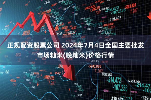 正规配资股票公司 2024年7月4日全国主要批发市场籼米(晚籼米)价格行情