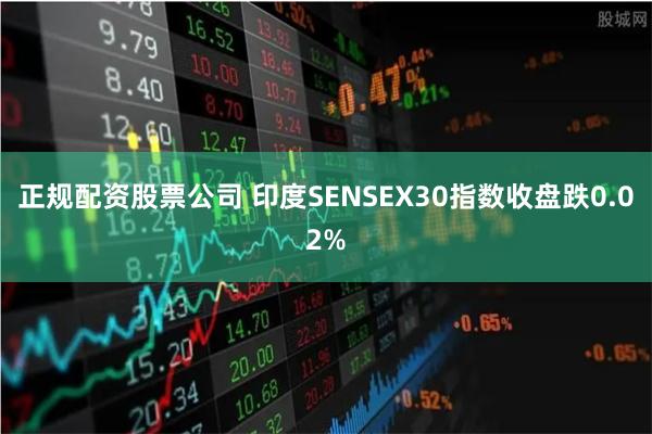 正规配资股票公司 印度SENSEX30指数收盘跌0.02%