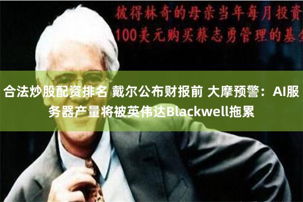 合法炒股配资排名 戴尔公布财报前 大摩预警：AI服务器产量将被英伟达Blackwell拖累